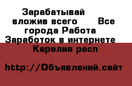 Зарабатывай 1000$ вложив всего 1$ - Все города Работа » Заработок в интернете   . Карелия респ.